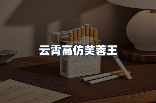 云霄高仿芙蓉王